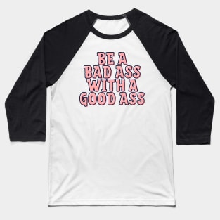 Be a Bad Ass With a Good Ass Baseball T-Shirt